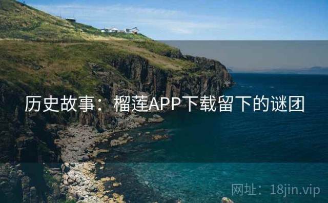 历史故事：榴莲APP下载留下的谜团