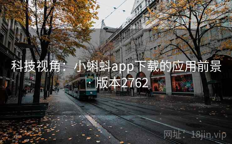 科技视角:小蝌蚪app下载的应用前景 · 版本2762 科技视角:小蝌蚪app下载的应用前景 · 版本2762