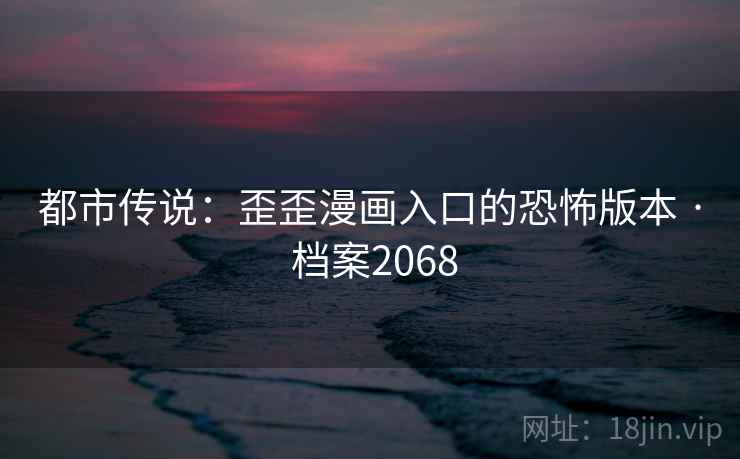 都市传说：歪歪漫画入口的恐怖版本 · 档案2068