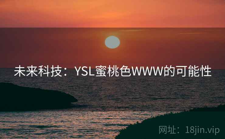 未来科技:YSL蜜桃色WWW的可能性 未来科技:YSL蜜桃色WWW的可能性