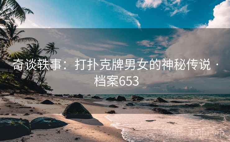 奇谈轶事：打扑克牌男女的神秘传说 · 档案653