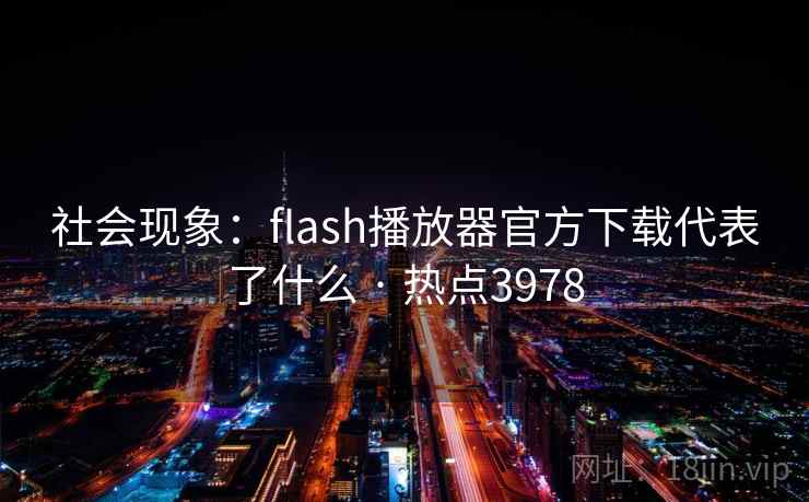 社会现象:flash播放器官方下载代表了什么 · 热点3978 社会现象:flash播放器官方下载代表了什么 · 热点3978