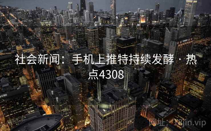 社会新闻：手机上推特持续发酵 · 热点4308