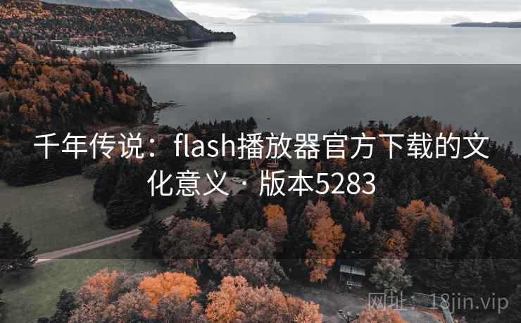 千年传说:flash播放器官方下载的文化意义 · 版本5283 千年传说:flash播放器官方下载的文化意义 · 版本5283