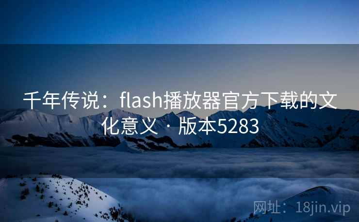 千年传说：flash播放器官方下载的文化意义 · 版本5283