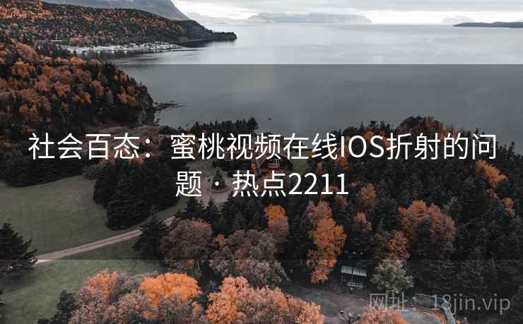 社会百态:蜜桃视频在线IOS折射的问题 · 热点2211 社会百态:蜜桃视频在线IOS折射的问题 · 热点2211