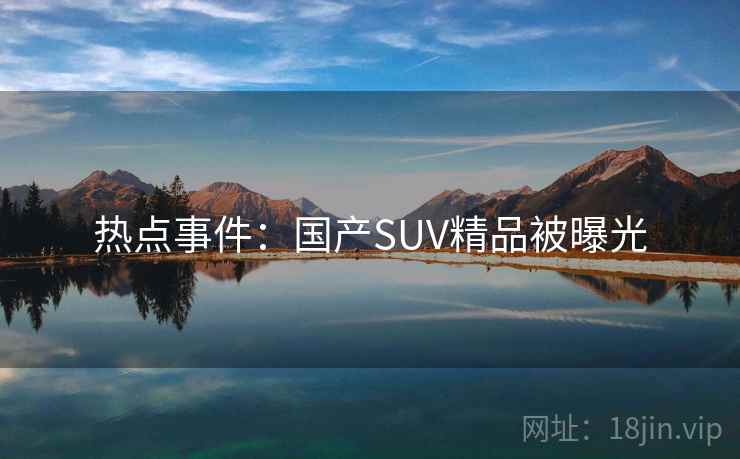 热点事件：国产SUV精品被曝光