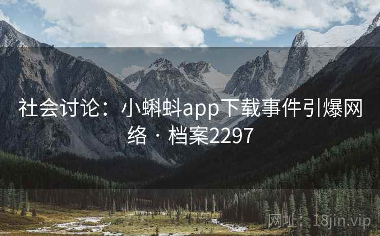 社会讨论:小蝌蚪app下载事件引爆网络 · 档案2297 社会讨论:小蝌蚪app下载事件引爆网络 · 档案2297
