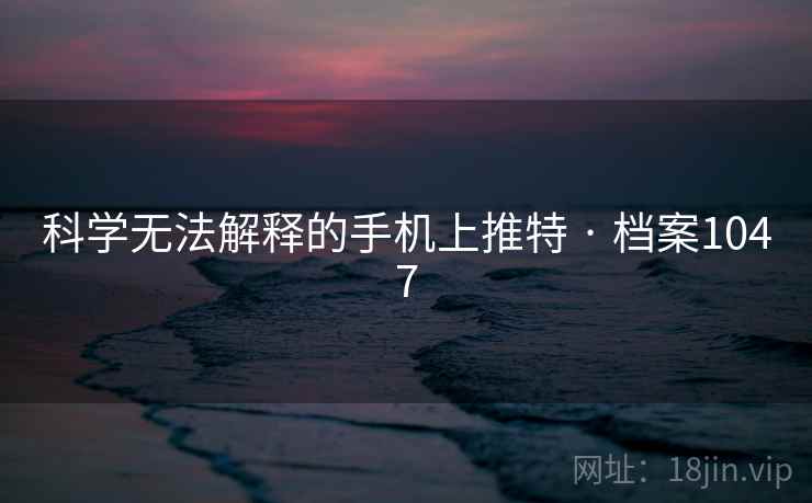 科学无法解释的手机上推特 · 档案1047 科学无法解释的手机上推特 · 档案1047