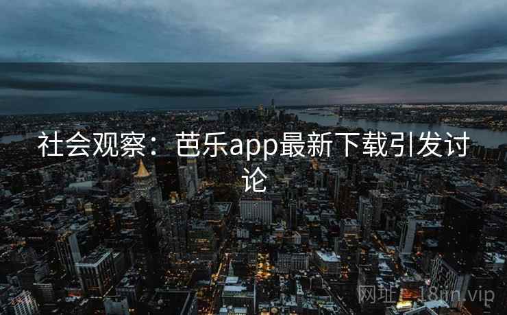 社会观察:芭乐app最新下载引发讨论 社会观察:芭乐app最新下载引发讨论