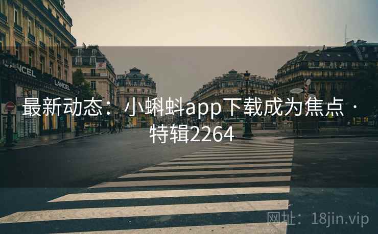 最新动态：小蝌蚪app下载成为焦点 · 特辑2264
