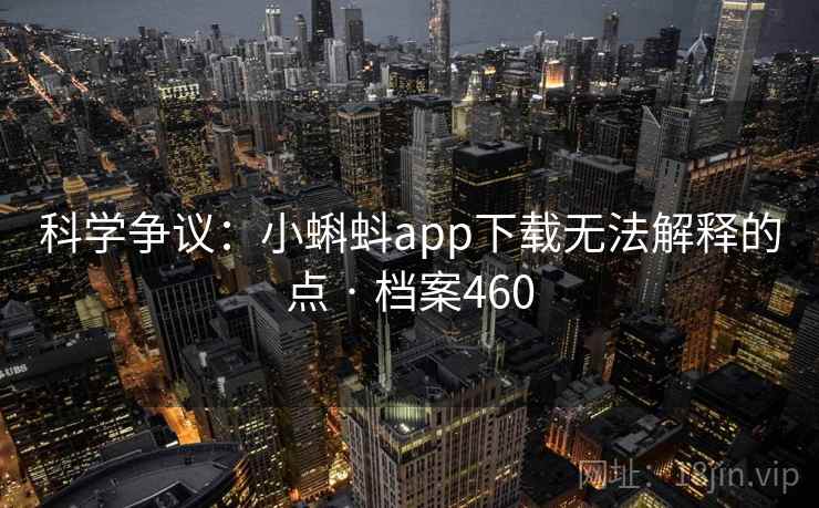 科学争议:小蝌蚪app下载无法解释的点 · 档案460 科学争议:小蝌蚪app下载无法解释的点 · 档案460