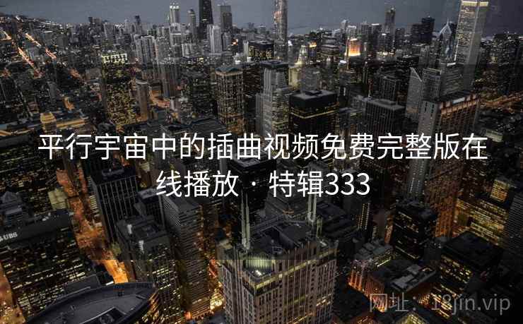 平行宇宙中的插曲视频免费完整版在线播放 · 特辑333