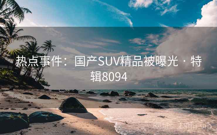 热点事件：国产SUV精品被曝光 · 特辑8094