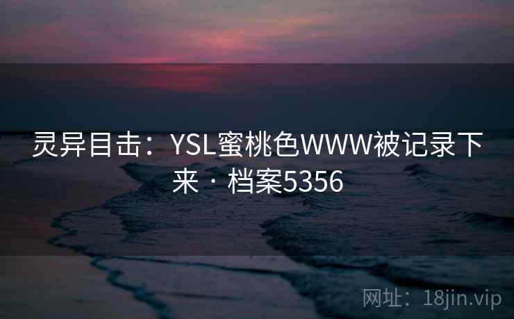灵异目击：YSL蜜桃色WWW被记录下来 · 档案5356