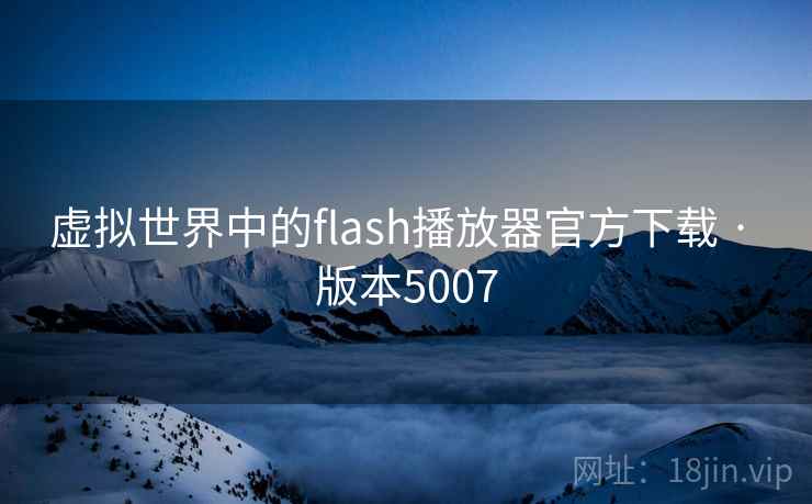 虚拟世界中的flash播放器官方下载 · 版本5007