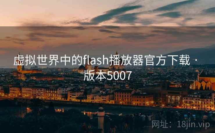 虚拟世界中的flash播放器官方下载 · 版本5007