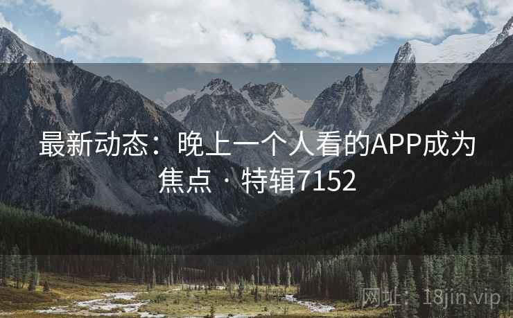 最新动态：晚上一个人看的APP成为焦点 · 特辑7152