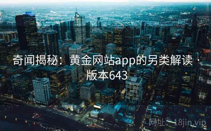 奇闻揭秘：黄金网站app的另类解读 · 版本643