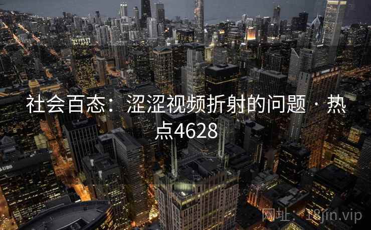 社会百态：涩涩视频折射的问题 · 热点4628