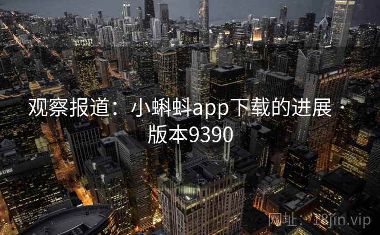 观察报道:小蝌蚪app下载的进展 · 版本9390 观察报道:小蝌蚪app下载的进展 · 版本9390