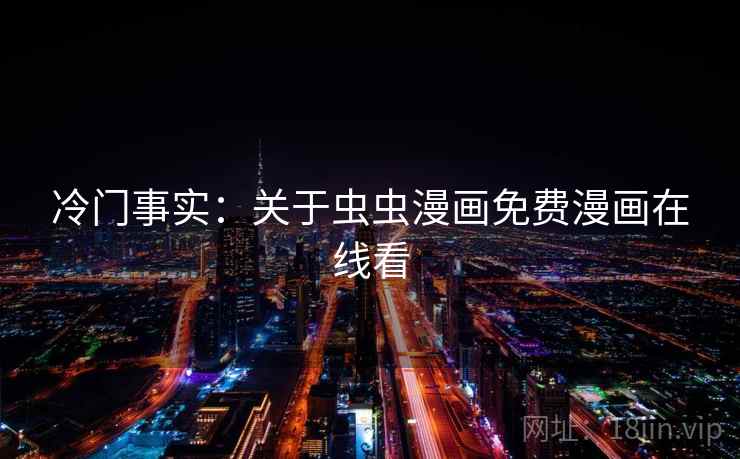 冷门事实:关于虫虫漫画免费漫画在线看 冷门事实:关于虫虫漫画免费漫画在线看