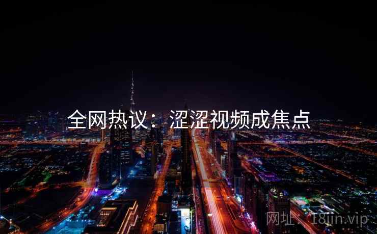 全网热议：涩涩视频成焦点