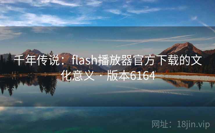 千年传说:flash播放器官方下载的文化意义 · 版本6164 千年传说:flash播放器官方下载的文化意义 · 版本6164