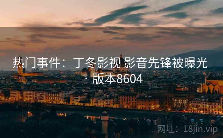热门事件:丁冬影视 影音先锋被曝光 · 版本8604 热门事件:丁冬影视 影音先锋被曝光 · 版本8604