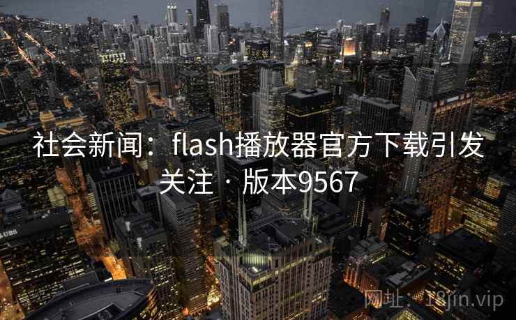 社会新闻:flash播放器官方下载引发关注 · 版本9567 社会新闻:flash播放器官方下载引发关注 · 版本9567
