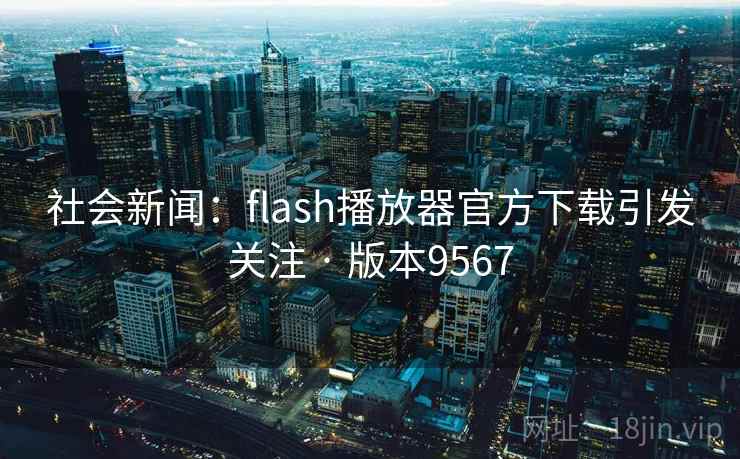 社会新闻:flash播放器官方下载引发关注 · 版本9567 社会新闻:flash播放器官方下载引发关注 · 版本9567