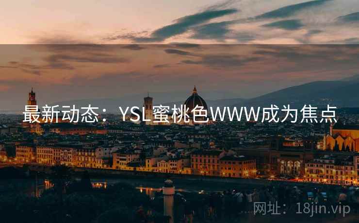 最新动态:YSL蜜桃色WWW成为焦点 最新动态:YSL蜜桃色WWW成为焦点