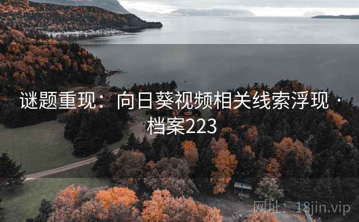 谜题重现:向日葵视频相关线索浮现 · 档案223 谜题重现:向日葵视频相关线索浮现 · 档案223