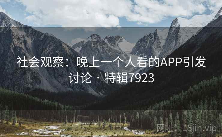 社会观察：晚上一个人看的APP引发讨论 · 特辑7923