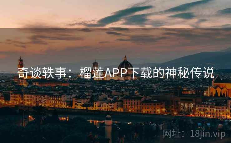 奇谈轶事:榴莲APP下载的神秘传说 奇谈轶事:榴莲APP下载的神秘传说