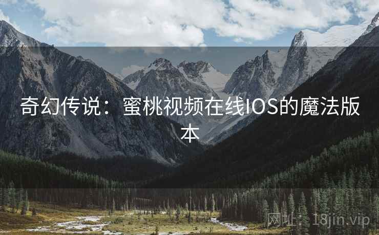 奇幻传说：蜜桃视频在线IOS的魔法版本