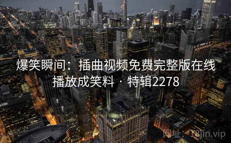 爆笑瞬间：插曲视频免费完整版在线播放成笑料 · 特辑2278