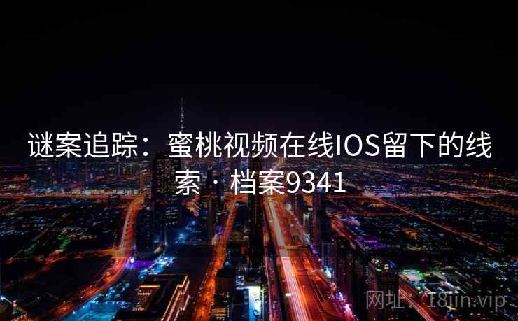 谜案追踪：蜜桃视频在线IOS留下的线索 · 档案9341