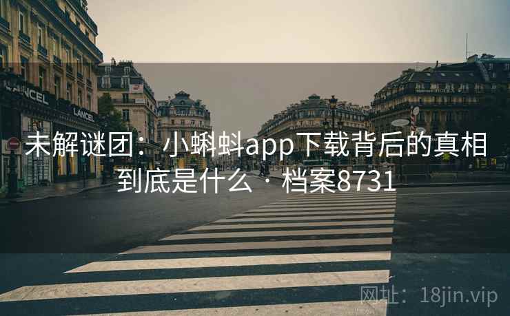 未解谜团：小蝌蚪app下载背后的真相到底是什么 · 档案8731