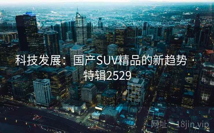 科技发展：国产SUV精品的新趋势 · 特辑2529