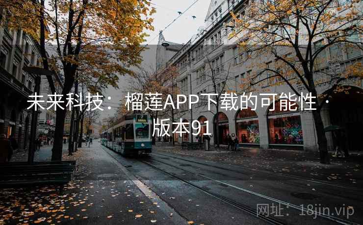 未来科技：榴莲APP下载的可能性 · 版本91