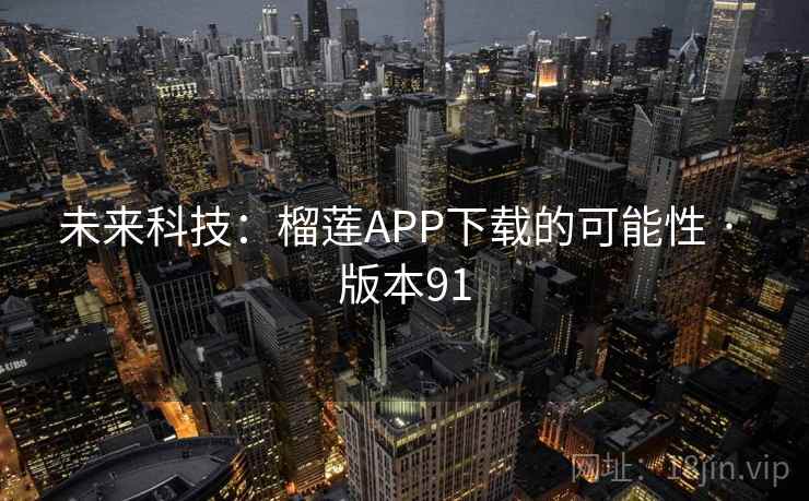 未来科技：榴莲APP下载的可能性 · 版本91